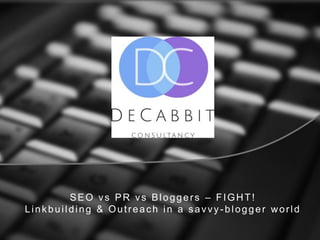 SEO vs PR vs Bloggers – FIGHT!
Linkbuilding & Outreach in a savvy -blogger world
 