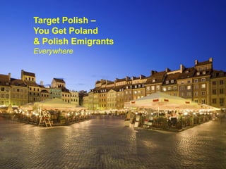Target Polish –You Get Poland& Polish EmigrantsEverywhere