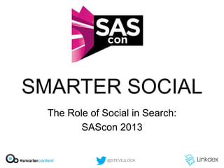 SMARTER SOCIAL
The Role of Social in Search:
SAScon 2013
@STEVEJLOCK
 