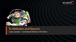 To Attribution and Beyond Lewis Lenssen – Commercial Director of DC Storm 