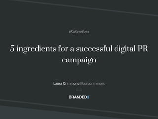 @lauracrimmons #SASconBeta
5 ingredients for a successful digital PR
campaign
Laura Crimmons @lauracrimmons
#SASconBeta
 
