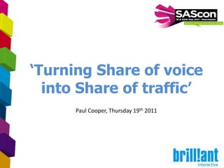 1 ‘Turning Share of voice into Share of traffic’ Paul Cooper, Thursday 19th 2011 