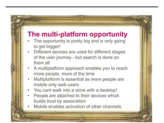 The multi-platform opportunity
• The opportunity is pretty big and is only going
  to get bigger!
• Different devices are ...
