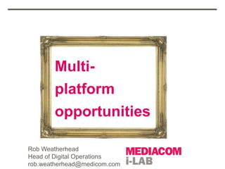Multi-
       platform
       opportunities

Rob Weatherhead
Head of Digital Operations
rob.weatherhead@medicom.com
 
