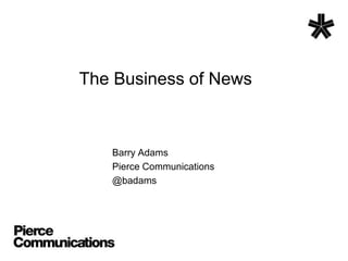 The Business of News Barry Adams Pierce Communications @badams 