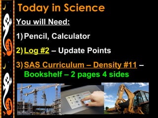 You will Need:
1) Pencil, Calculator
2) Log #2 – Update Points
3) SAS Curriculum – Density #11 –
   Bookshelf – 2 pages 4 sides
 