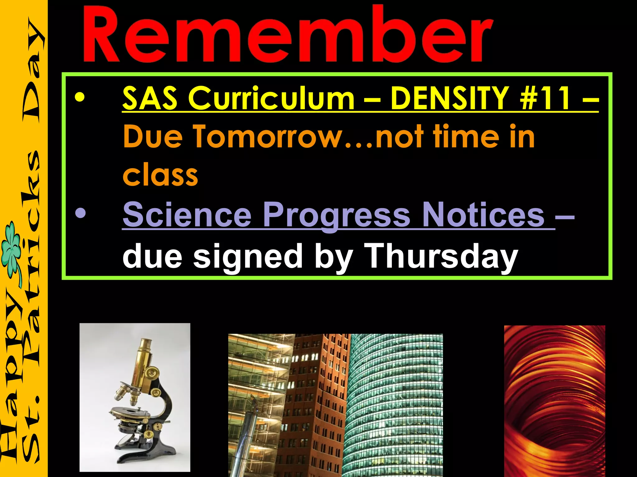 •   SAS Curriculum – DENSITY #11 –
    Due Tomorrow…not time in
    class
• Science Progress Notices –
  due signed by Thursday
 