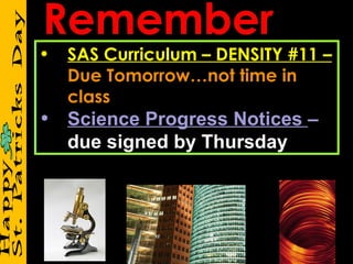 •   SAS Curriculum – DENSITY #11 –
    Due Tomorrow…not time in
    class
• Science Progress Notices –
  due signed by Thursday
 