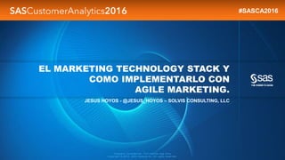 Company Confidential - For Internal Use Only
Copyright © 2012, SAS Institute Inc. All rights reserved.
EL MARKETING TECHNOLOGY STACK Y
COMO IMPLEMENTARLO CON
AGILE MARKETING.
JESUS HOYOS - @JESUS_HOYOS – SOLVIS CONSULTING, LLC
#SASCA2016
 