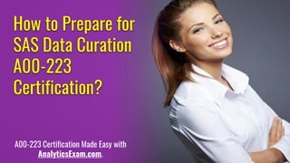 How to Prepare for
SAS Data Curation
A00-223
Certification?
A00-223 Certification Made Easy with
AnalyticsExam.com.
 