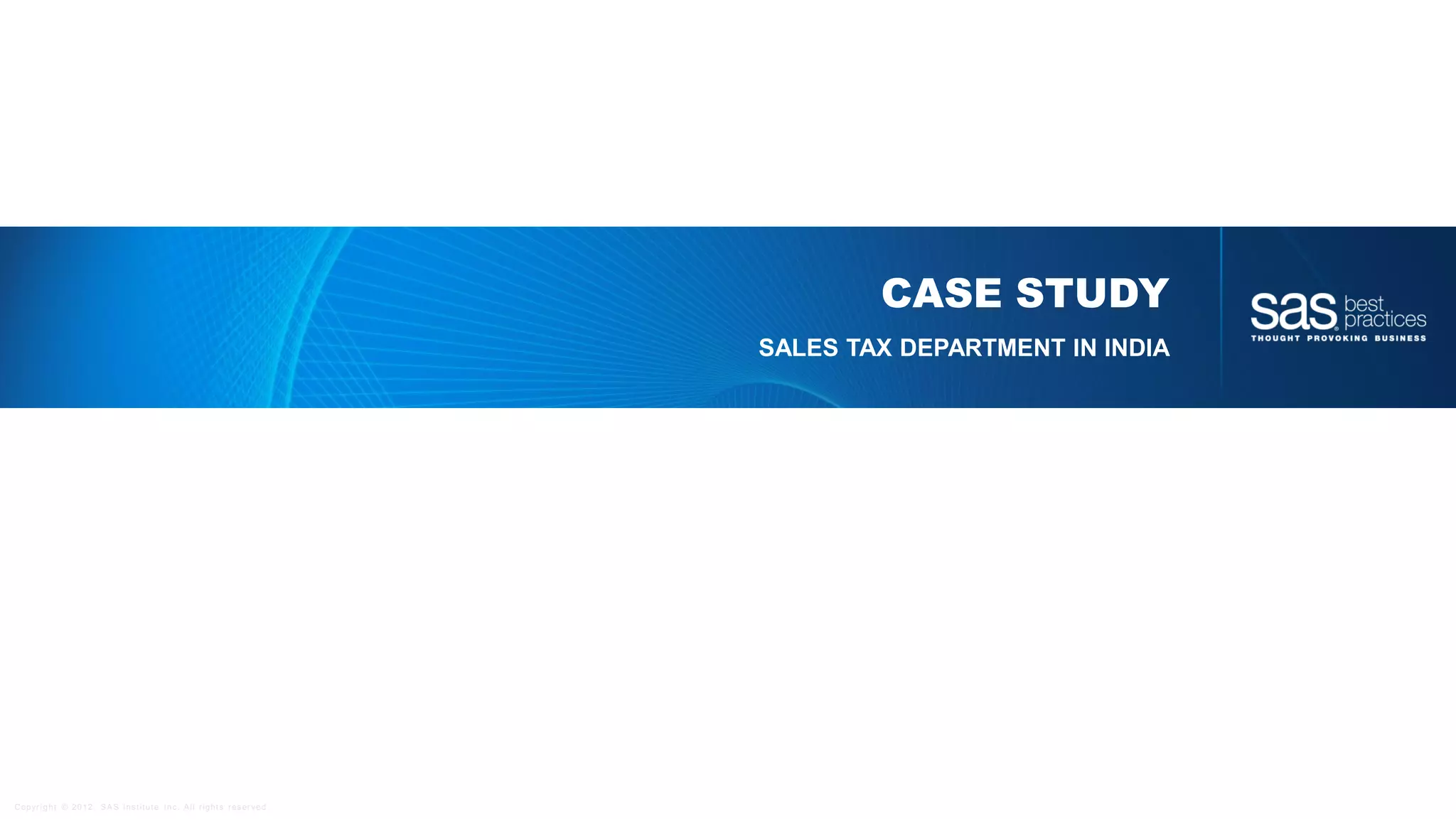 Copyr ight © 2012, SAS Institute Inc. All rights reser ved.
CASE STUDY
SALES TAX DEPARTMENT IN INDIA
 