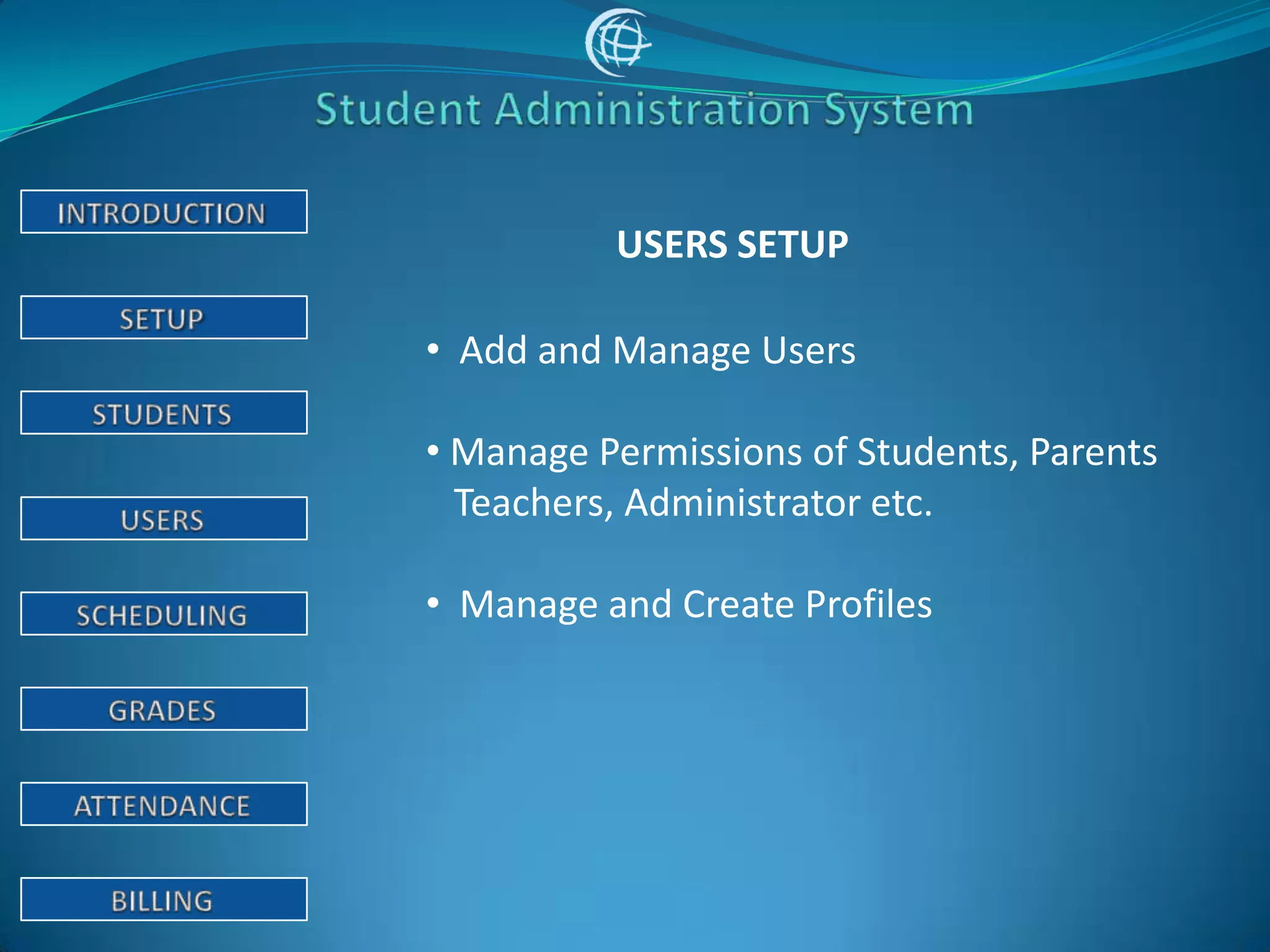 USERS SETUP

• Add and Manage Users

• Manage Permissions of Students, Parents
  Teachers, Administrator etc.

• Manage and Create Profiles
 