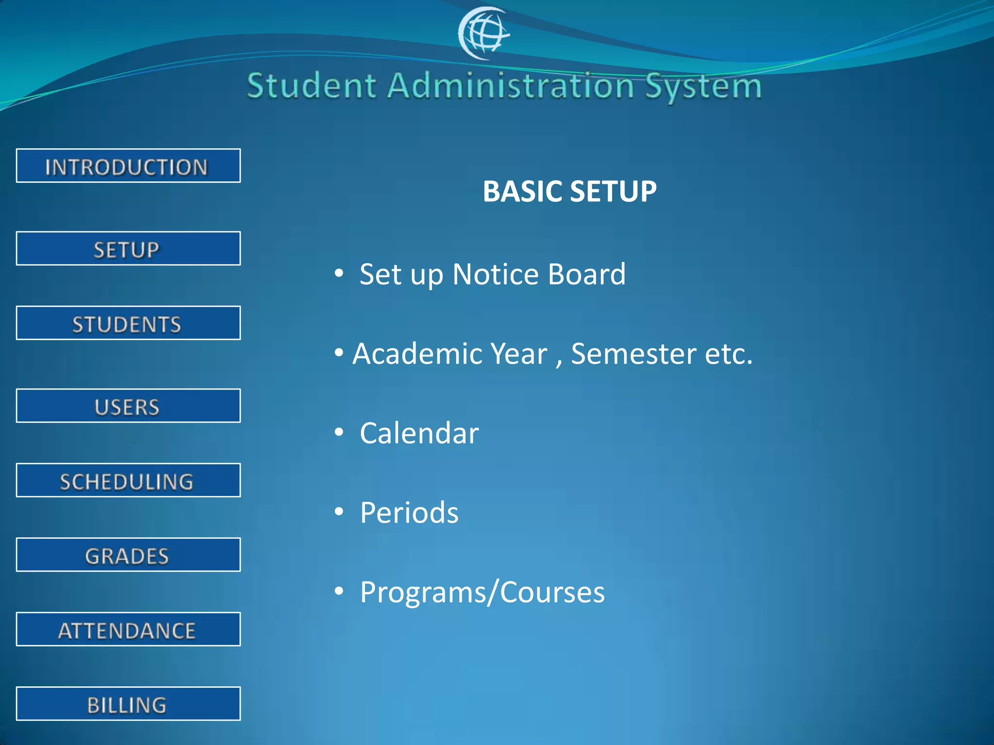 BASIC SETUP

• Set up Notice Board

• Academic Year , Semester etc.

• Calendar

• Periods

• Programs/Courses
 