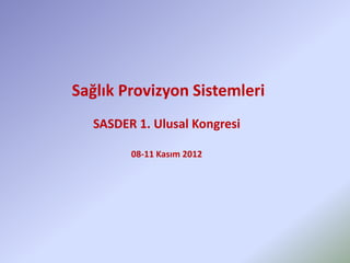 Sağlık Provizyon Sistemleri
  SASDER 1. Ulusal Kongresi

        08-11 Kasım 2012
 