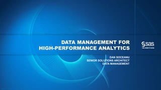 Copyr ight © 2015, SAS Institute Inc. All rights reser ved.
DATA MANAGEMENT FOR
HIGH-PERFORMANCE ANALYTICS
DAN SOCEANU
SENIOR SOLUTIONS ARCHITECT
DATA MANAGEMENT
 