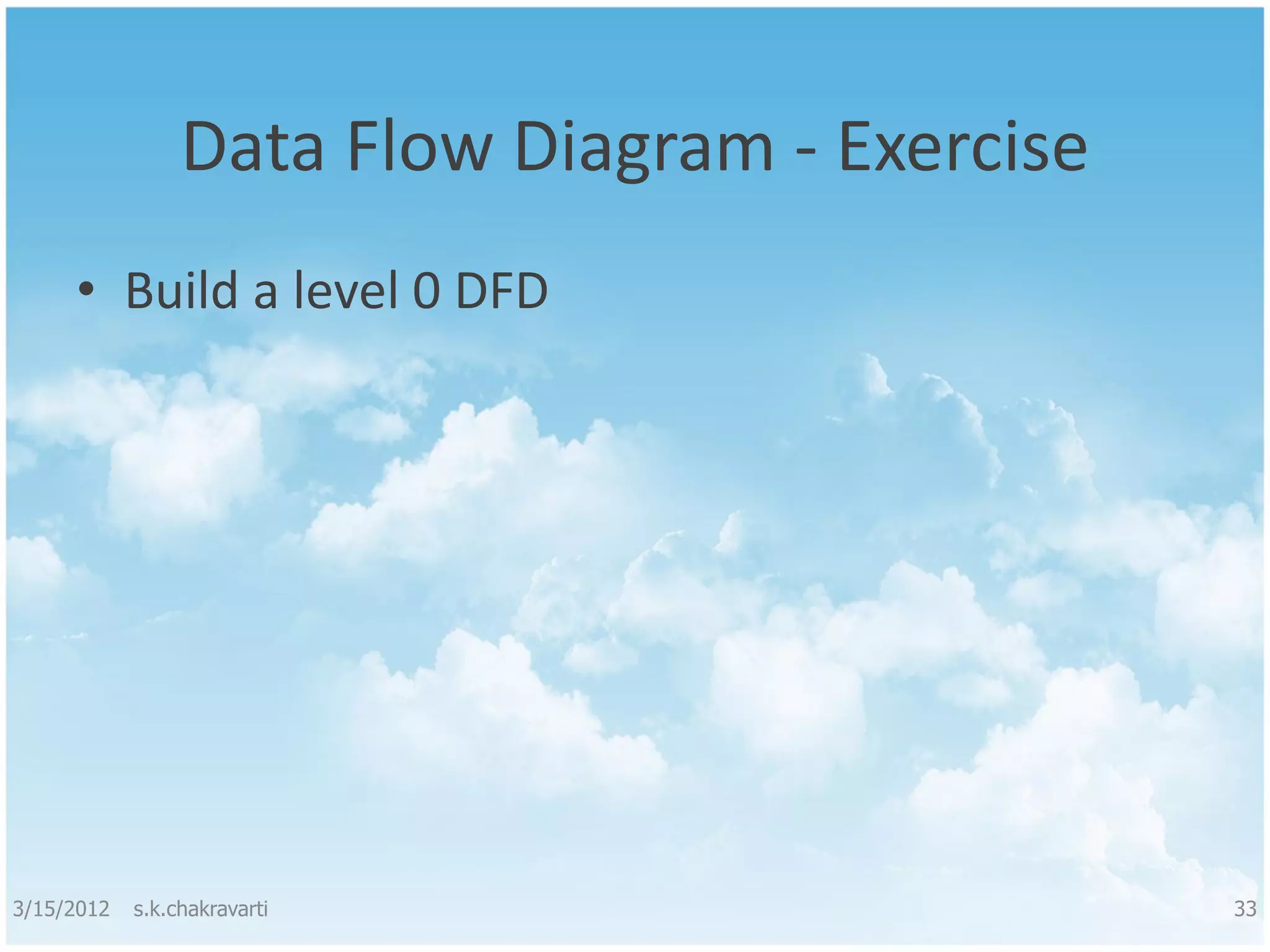 Data Flow Diagram - Exercise • Build a level 0 DFD 3/15/2012 s.k.chakravarti 33 