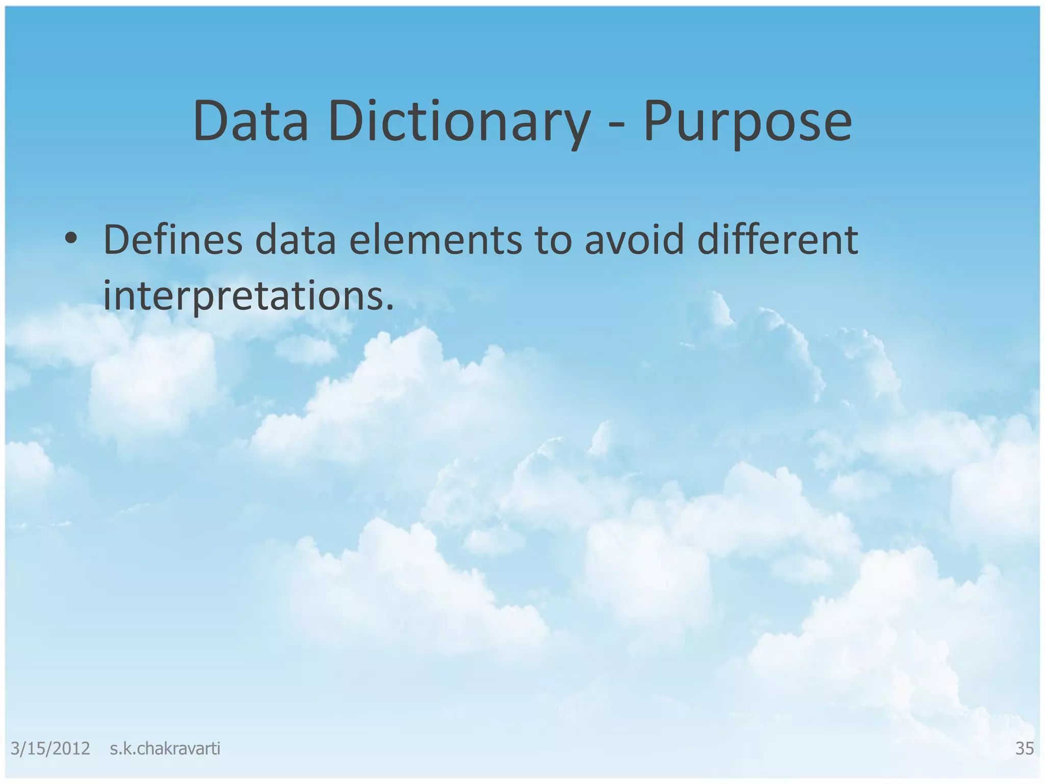 Data Dictionary - Purpose • Defines data elements to avoid different interpretations. 3/15/2012 s.k.chakravarti 35 