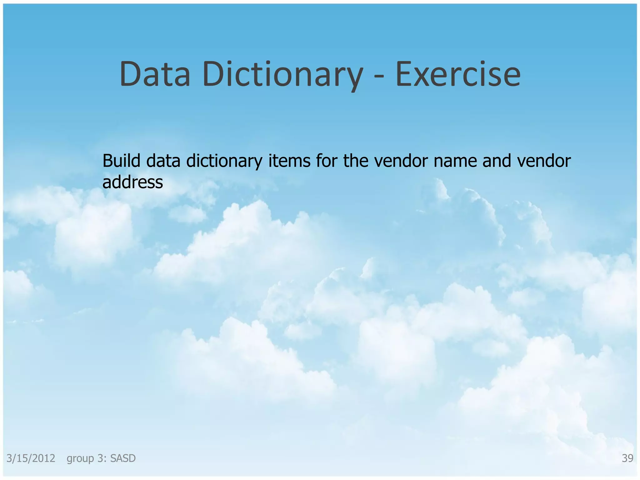 Data Dictionary - Exercise Build data dictionary items for the vendor name and vendor address 3/15/2012 group 3: SASD 39 