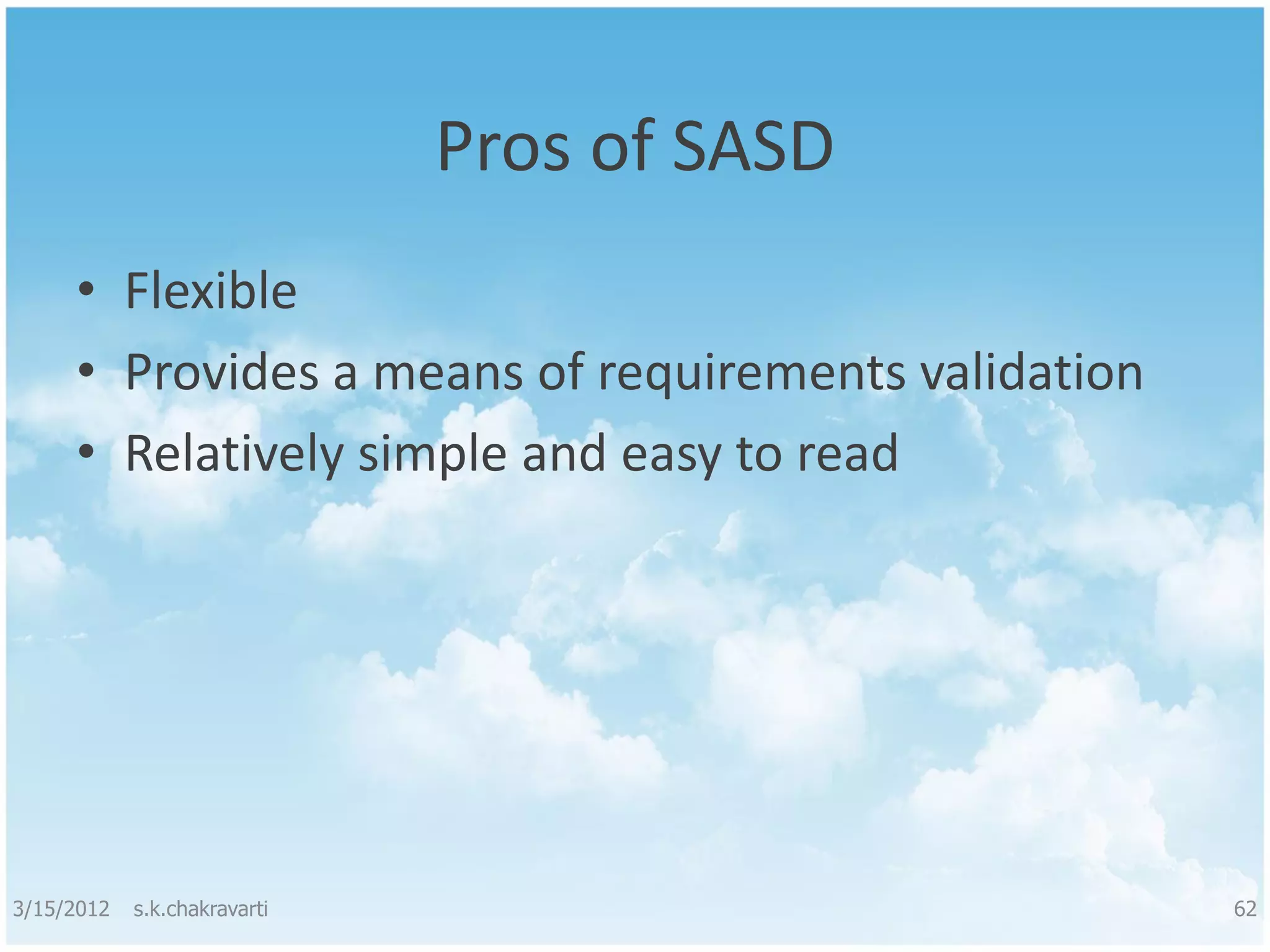 Pros of SASD • Flexible • Provides a means of requirements validation • Relatively simple and easy to read 3/15/2012 s.k.chakravarti 62 
