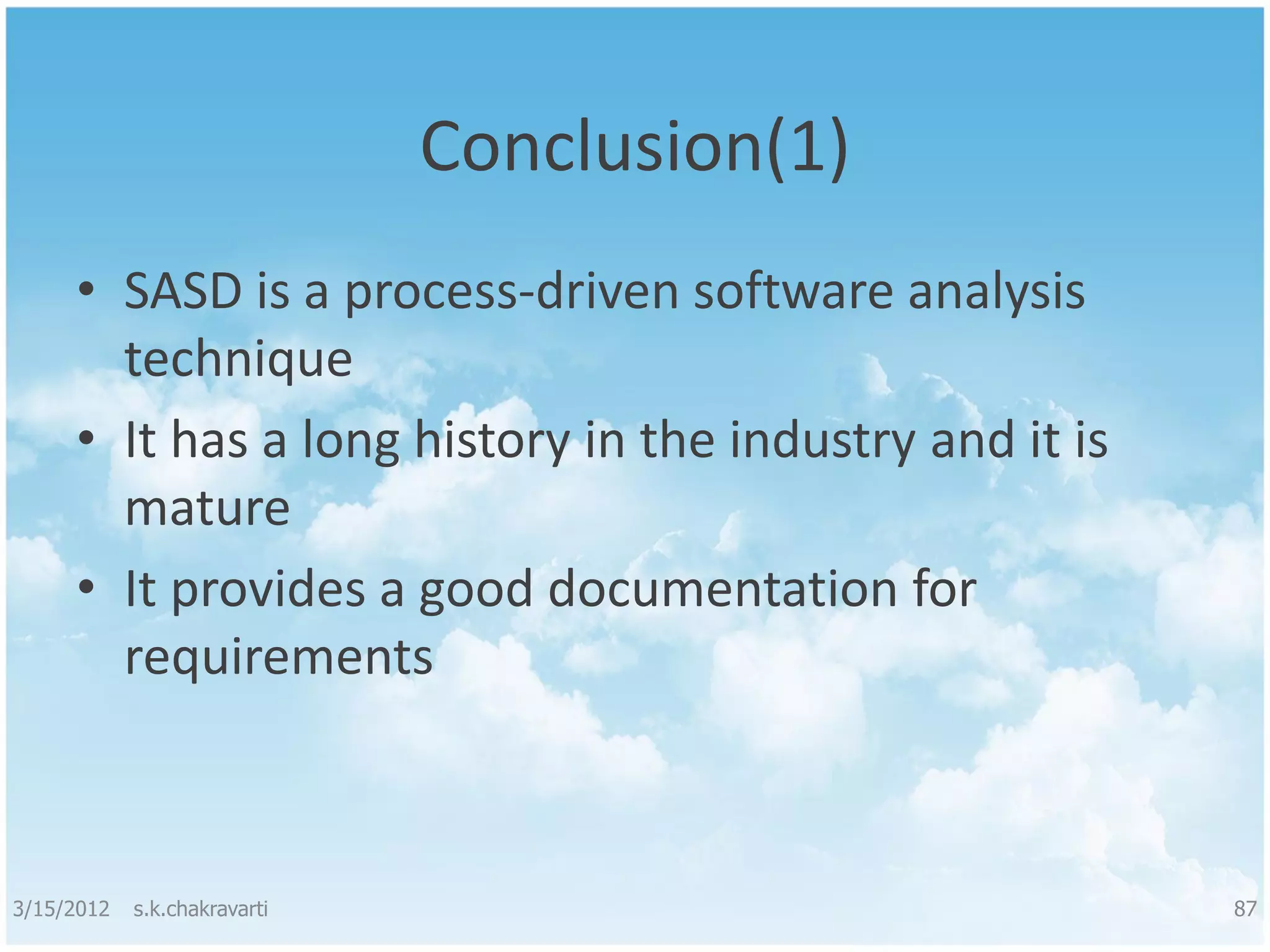 Conclusion(1) • SASD is a process-driven software analysis technique • It has a long history in the industry and it is mature • It provides a good documentation for requirements 3/15/2012 s.k.chakravarti 87 