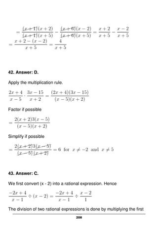208
42. Answer: D.
Apply the multiplication rule.
Factor if possible
Simplify if possible
43. Answer: C.
We first convert (x - 2) into a rational expression. Hence
The division of two rational expressions is done by multiplying the first
 