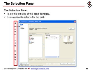 The Selection Pane The Selection Pane: Is on the left side of the  Task Window . Lists available options for the task. SAS Enterprise Guide for All!     www.sys-seminar.com 