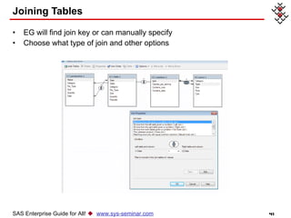 Joining Tables EG will find join key or can manually specify Choose what type of join and other options SAS Enterprise Guide for All!     www.sys-seminar.com 
