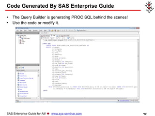 Code Generated By SAS Enterprise Guide  The Query Builder is generating PROC SQL behind the scenes! Use the code or modify it. SAS Enterprise Guide for All!     www.sys-seminar.com 