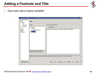 Adding a Footnote and Title Can even use a macro variable! SAS Enterprise Guide for All!     www.sys-seminar.com 