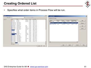 Creating Ordered List Specifies what order items in Process Flow will be run. SAS Enterprise Guide for All!     www.sys-seminar.com 