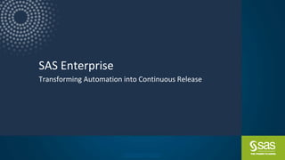 Company Confidential– For Internal Use Only
Copyright © SAS Institute Inc. All rights reserved.
SAS Enterprise
Transforming Automation into Continuous Release
 