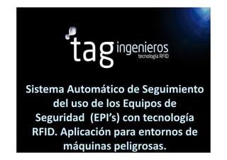 Sistema Automático de Seguimiento
     del uso de los Equipos de
  Seguridad (EPI’s) con tecnología
 RFID. Aplicación para entornos de
       máquinas peligrosas.
 