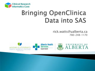 Bringing OpenClinica Data into SAS rick.watts@ualberta.ca 780-248-1170 