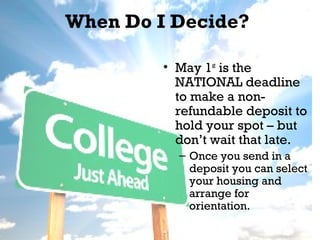 When Do I Decide?
• May 1st is the
NATIONAL deadline
to make a nonrefundable deposit to
hold your spot – but
don’t wait that late.
– Once you send in a
deposit you can select
your housing and
arrange for
orientation.

 