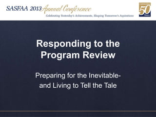Responding to the
 Program Review

Preparing for the Inevitable-
 and Living to Tell the Tale
 