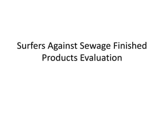 Surfers Against Sewage Finished
Products Evaluation
 