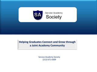Helping Graduates Connect and Grow through
a Joint Academy Community
1
Service Academy Society
(212) 671-0309
 