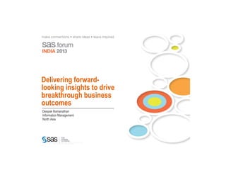 Delivering forward-
looking insights to drive
breakthrough business
outcomes
Deepak Ramanathan
Information Management
North Asia




   C o p y r i g h t © 2 0 1 3 ,    S A S I n s t i t u t e
   I n c . A l l r i g h t s r e s e r v e d .
 