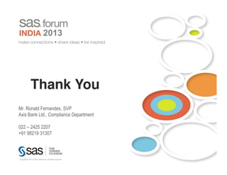 Thank You
Mr. Ronald Fernandes, SVP
Axis Bank Ltd., Compliance Department

022 – 2425 2207
+91 98219 31307




   Copyright © 2010, SAS Institute Inc. All rights reserved.
 