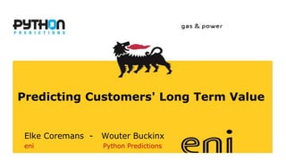 www.eni.it
Predicting Customers' Long Term Value
Elke Coremans - Wouter Buckinx
eni Python Predictions
 