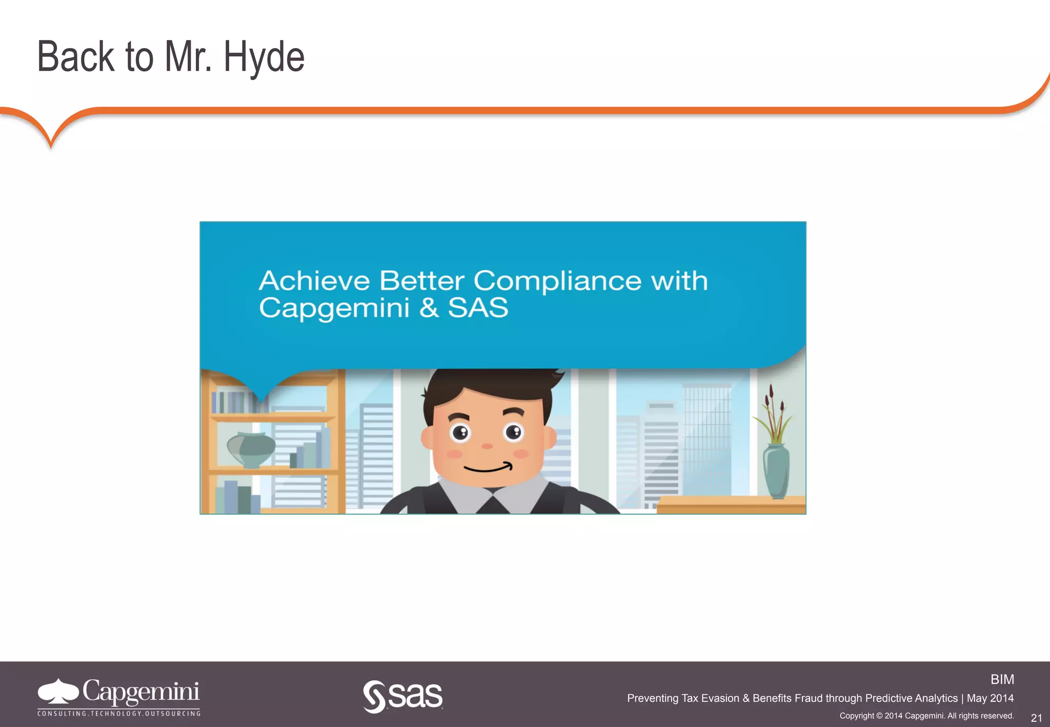 21
BIM
Copyright © 2014 Capgemini. All rights reserved.
Preventing Tax Evasion & Benefits Fraud through Predictive Analytics | May 2014
Back to Mr. Hyde
 