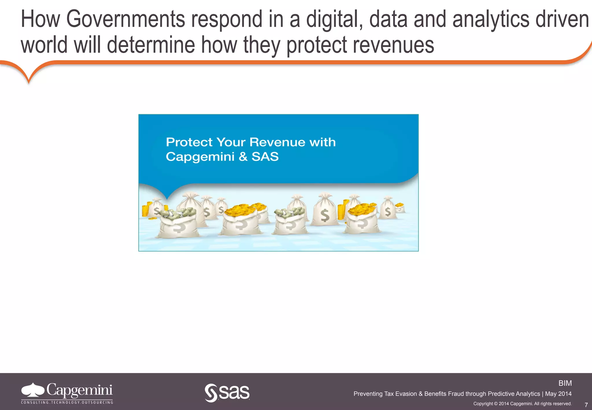 7
BIM
Copyright © 2014 Capgemini. All rights reserved.
Preventing Tax Evasion & Benefits Fraud through Predictive Analytics | May 2014
How Governments respond in a digital, data and analytics driven
world will determine how they protect revenues
 
