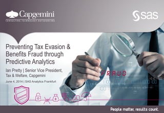 Preventing Tax Evasion &
Benefits Fraud through
Predictive Analytics
Ian Pretty | Senior Vice President,
Tax & Welfare, Capgemini
June 4, 2014 | SAS Analytics Frankfurt
 