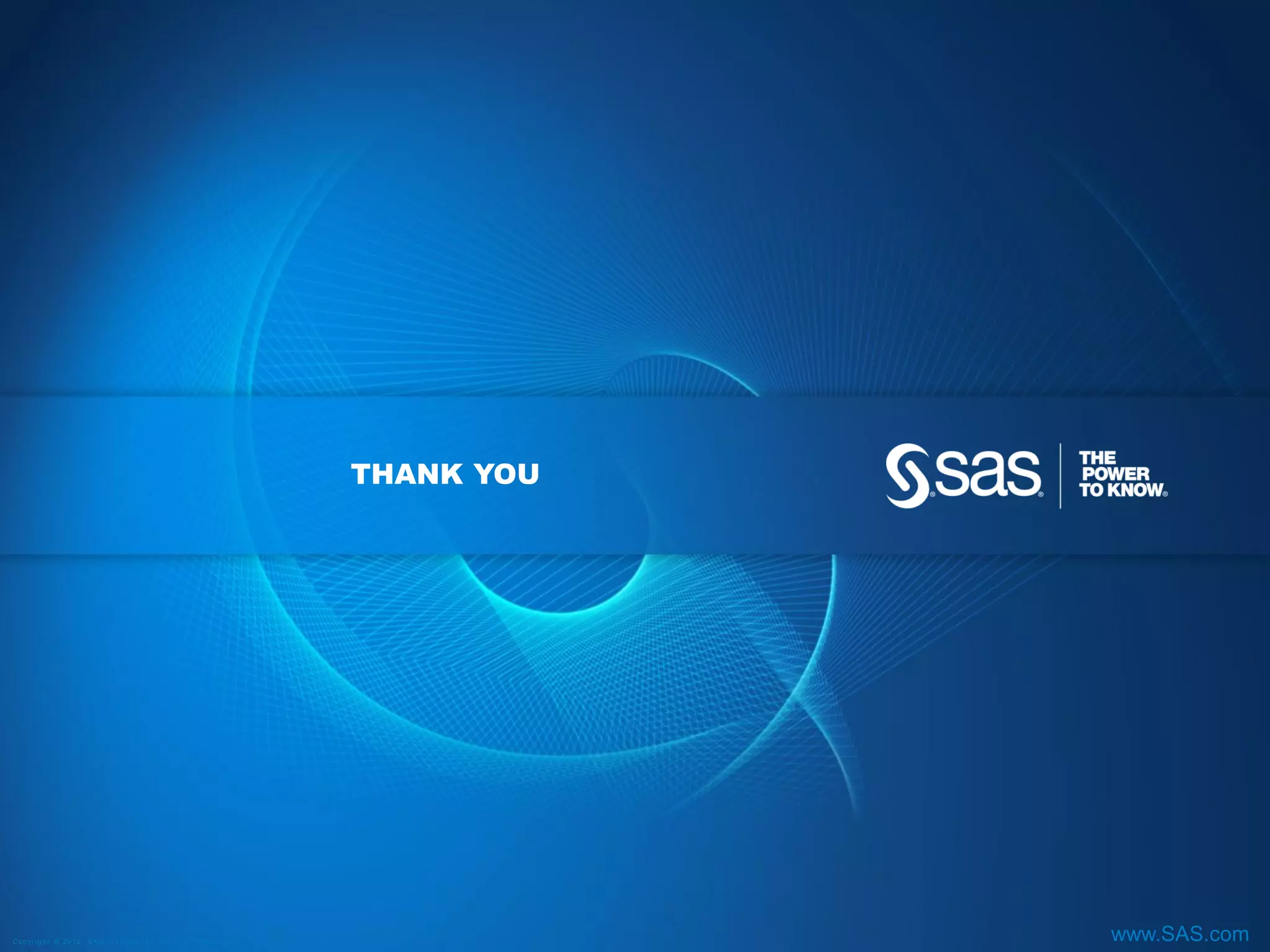 THANK YOU




C op yr i g h t © 2 0 1 2 , S A S I n s t i t u t e I n c . A l l r i g h t s r es er v e d .               www.SAS.com
 