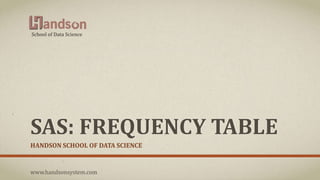SAS: FREQUENCY TABLE
HANDSON SCHOOL OF DATA SCIENCE
School of Data Science
www.handsonsystem.com
 