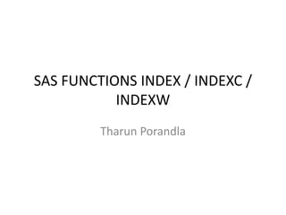 SAS FUNCTIONS INDEX / INDEXC /
INDEXW
Tharun Porandla
 