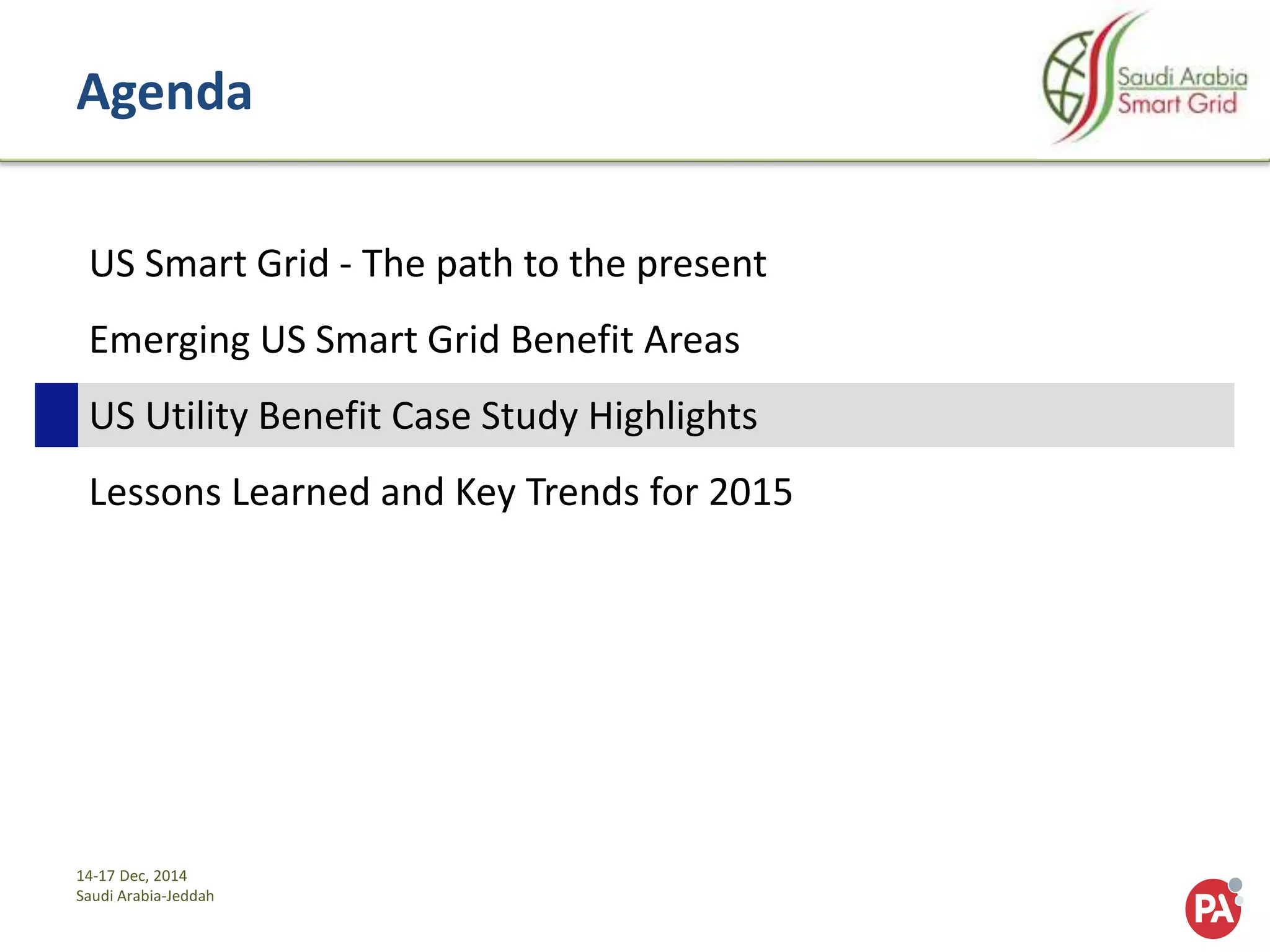 14-17 Dec, 2014
Saudi Arabia-Jeddah
Agenda
US Smart Grid - The path to the present
Emerging US Smart Grid Benefit Areas
US Utility Benefit Case Study Highlights
Lessons Learned and Key Trends for 2015
 