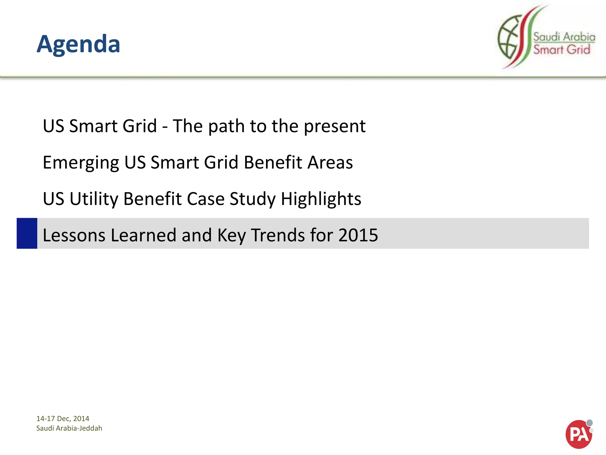 14-17 Dec, 2014
Saudi Arabia-Jeddah
Agenda
US Smart Grid - The path to the present
Emerging US Smart Grid Benefit Areas
US Utility Benefit Case Study Highlights
Lessons Learned and Key Trends for 2015
 