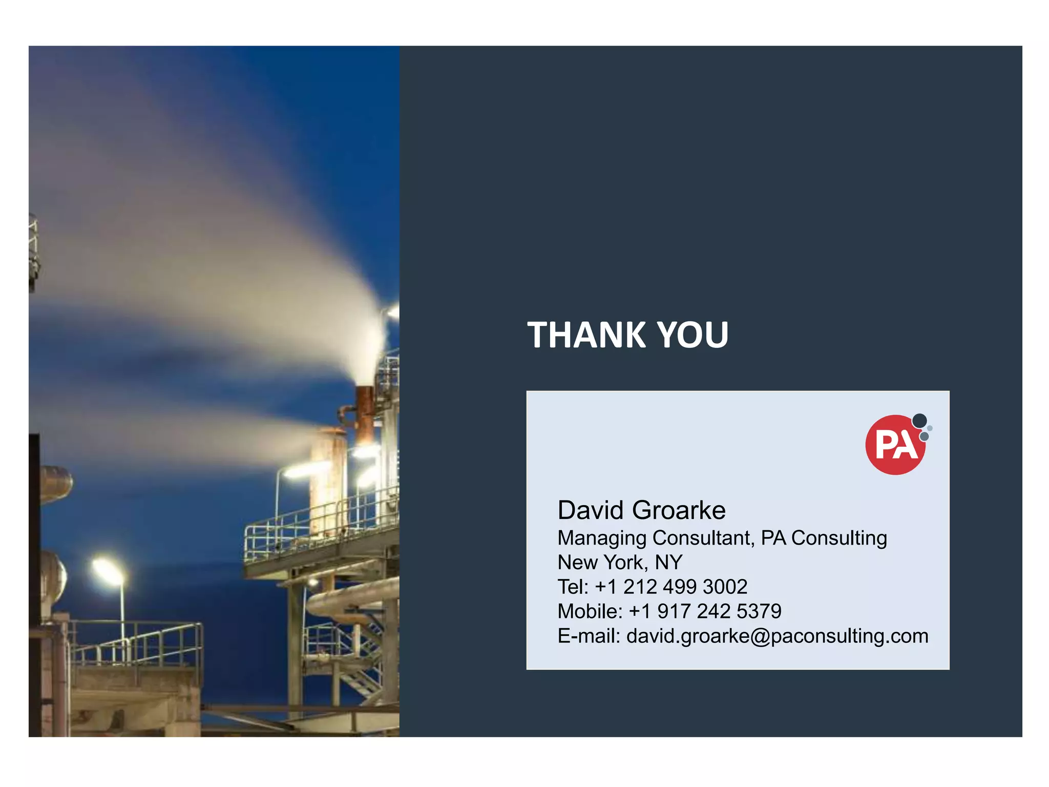 14-17 Dec, 2014
Saudi Arabia-Jeddah
THANK YOU
David Groarke
Managing Consultant, PA Consulting
New York, NY
Tel: +1 212 499 3002
Mobile: +1 917 242 5379
E-mail: david.groarke@paconsulting.com
 