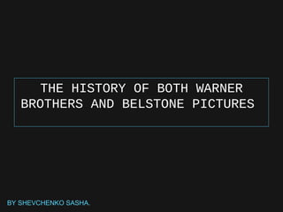 THE HISTORY OF BOTH WARNER
BROTHERS AND BELSTONE PICTURES
BY SHEVCHENKO SASHA.
 